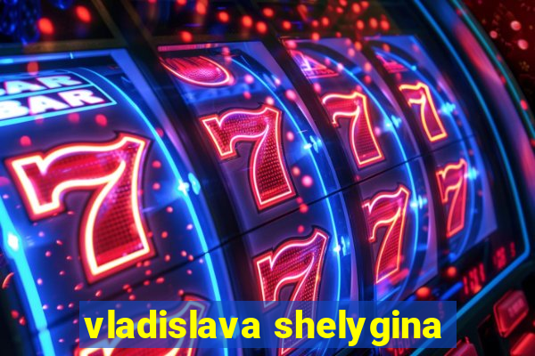 vladislava shelygina